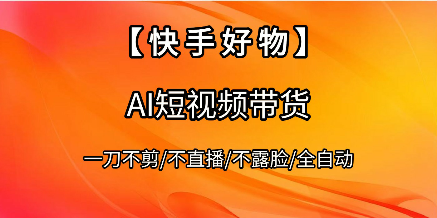【快手好物】AI短视频带货，全自动搬运拼接网创吧-网创项目资源站-副业项目-创业项目-搞钱项目八百网赚