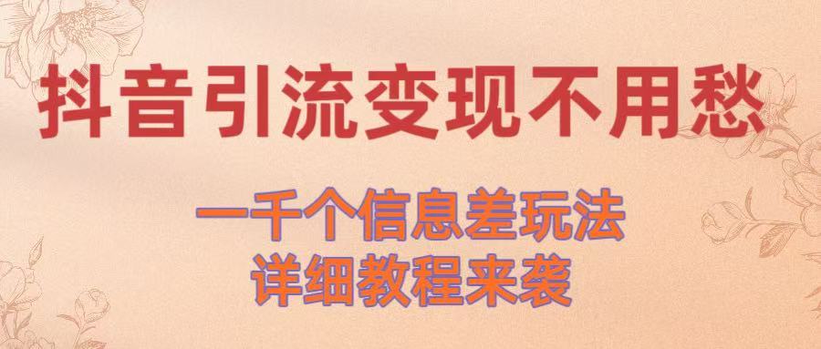 抖音引流变现不用愁！一千个信息差玩法详细教程来袭网创吧-网创项目资源站-副业项目-创业项目-搞钱项目八百网赚