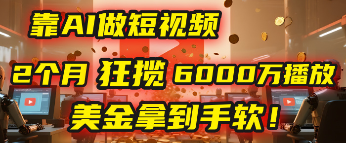 4000小时播放才能赚钱？别傻了！他靠AI做短视频，2个月狂揽6000万播放，美金拿到手软！网创吧-网创项目资源站-副业项目-创业项目-搞钱项目八百网赚
