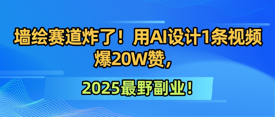 墙绘赛道炸了！用AI设计1条视频爆20W赞，2025最野副业！网创吧-网创项目资源站-副业项目-创业项目-搞钱项目八百网赚