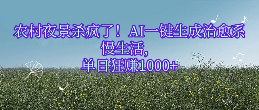 农村夜景杀疯了！AI一键生成治愈系慢生活，单日狂赚1000+网创吧-网创项目资源站-副业项目-创业项目-搞钱项目八百网赚