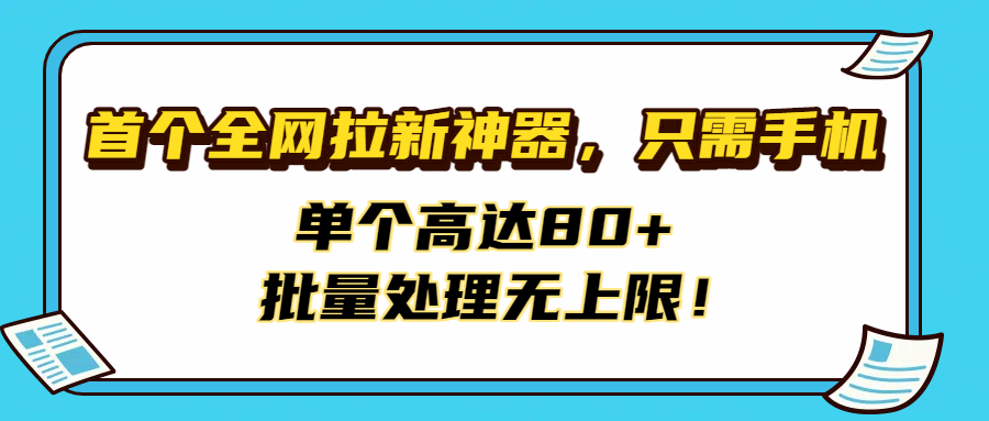 首个全网拉新神器，只需手机，单个高达80+，批量处理无上限！网创吧-网创项目资源站-副业项目-创业项目-搞钱项目八百网赚