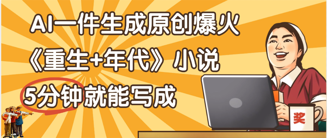 天呐！现在爆火的《重生+年代》类型的小说，现在用这个AI软件就可以一键生成原创小说了网创吧-网创项目资源站-副业项目-创业项目-搞钱项目八百网赚