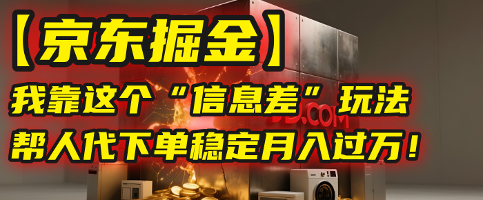 【京东掘金】我靠这个“信息差”玩法，帮人代下单，稳定月入过万！网创吧-网创项目资源站-副业项目-创业项目-搞钱项目八百网赚