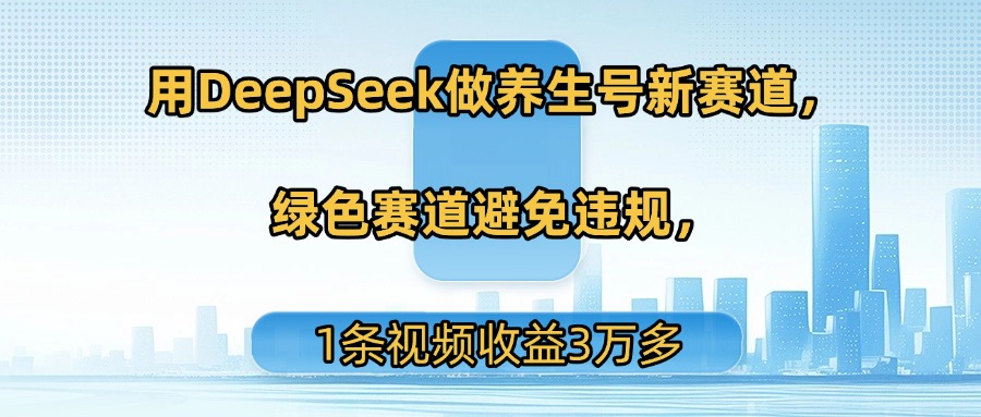用DeepSeek做养生号新赛道，绿色赛道避免违规，1条视频收益3万多网创吧-网创项目资源站-副业项目-创业项目-搞钱项目八百网赚