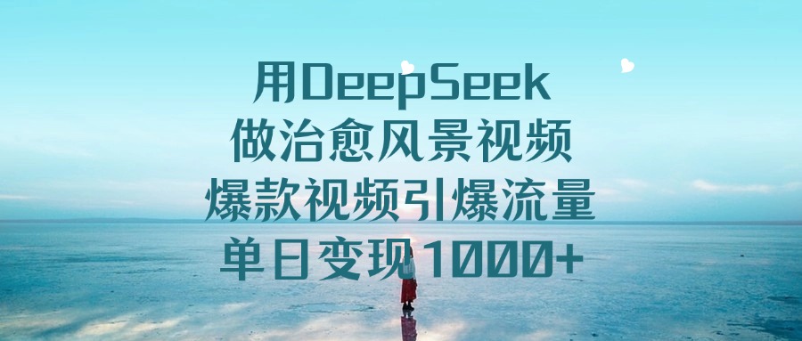 用DeepSeek做治愈风景视频，单日变现1000+，爆款视频引爆流量网创吧-网创项目资源站-副业项目-创业项目-搞钱项目八百网赚