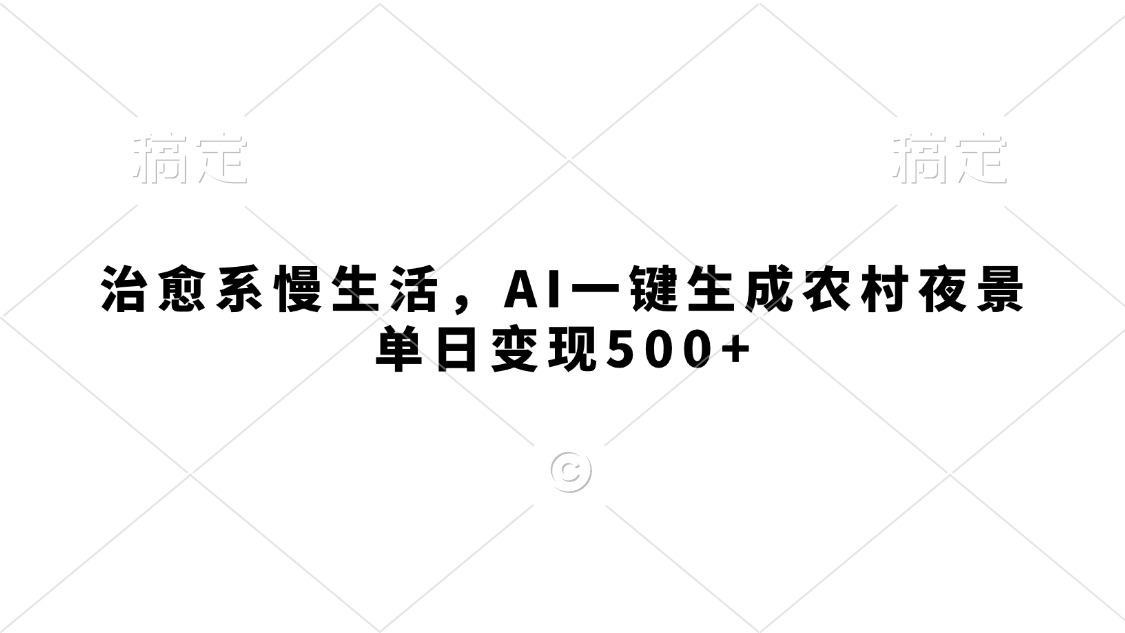 治愈系慢生活，AI一键生成农村夜景，单日变现500+网创吧-网创项目资源站-副业项目-创业项目-搞钱项目八百网赚