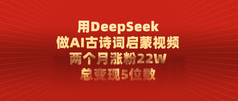 用DeepSeek做AI古诗词启蒙视频，总变现5位数，两个月涨粉22W网创吧-网创项目资源站-副业项目-创业项目-搞钱项目八百网赚