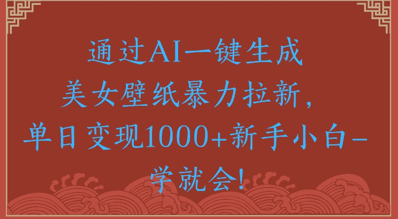 通过AI一键生成美女壁纸暴力拉新单日变现1000+新手小白一学就会!网创吧-网创项目资源站-副业项目-创业项目-搞钱项目八百网赚