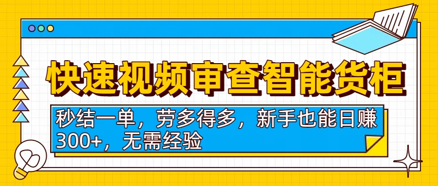 快速视频审查智能货柜，秒结一单，劳多得多，新手也能日赚300+，无需经验网创吧-网创项目资源站-副业项目-创业项目-搞钱项目八百网赚