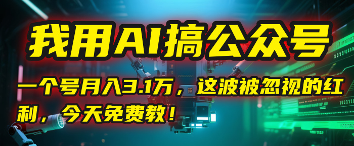 我用AI搞公众号，一个号月入3.1万，这波被忽视的红利，今天免费教！网创吧-网创项目资源站-副业项目-创业项目-搞钱项目八百网赚