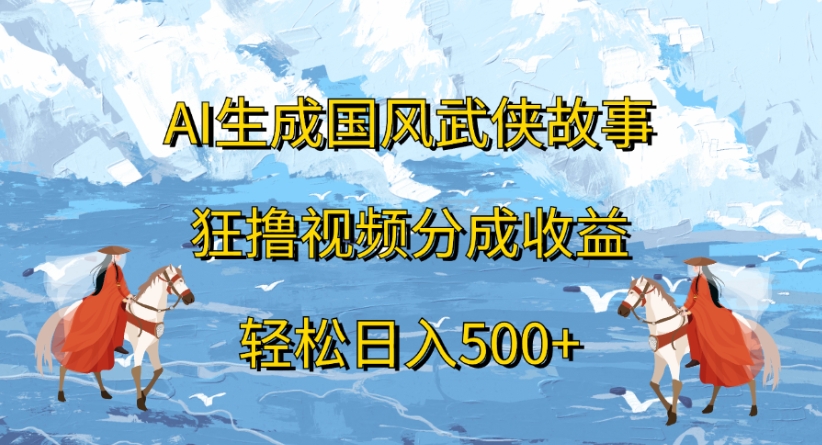 ai生成国风武侠故事狂撸视频分成收益轻松日入500+网创吧-网创项目资源站-副业项目-创业项目-搞钱项目八百网赚