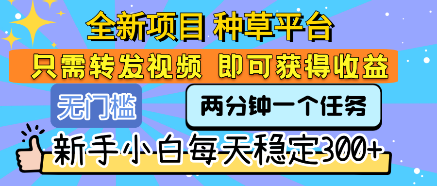 全新项目 种草平台 只需要转发任务视频 即可获得收益 新手小白每天稳定300+网创吧-网创项目资源站-副业项目-创业项目-搞钱项目八百网赚