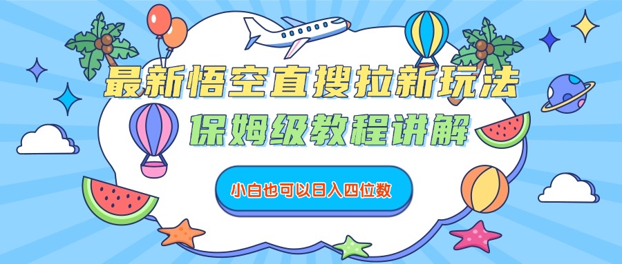 最新悟空直搜拉新玩法，保姆级教程讲解，小白也可以日入四位数网创吧-网创项目资源站-副业项目-创业项目-搞钱项目八百网赚