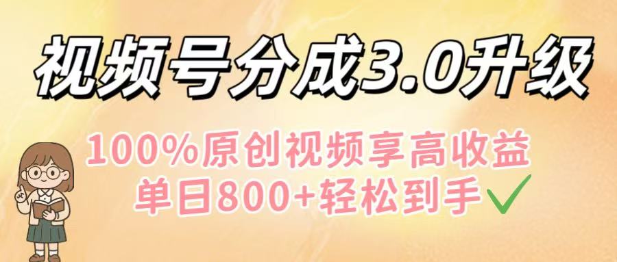 视频号分成3.0升级！100%原创视频享高收益，单日800+轻松到手网创吧-网创项目资源站-副业项目-创业项目-搞钱项目八百网赚