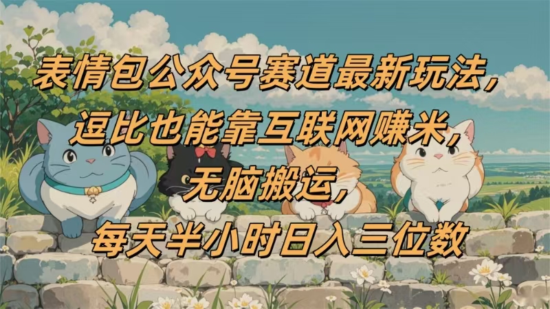 表情包公众号赛道，逗比也能靠互联网赚米，无脑搬运，小白也能日入三位数网创吧-网创项目资源站-副业项目-创业项目-搞钱项目八百网赚