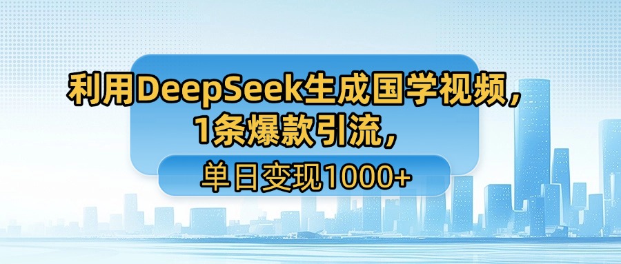 利用DeepSeek生成国学视频，1条爆款引流，单日变现1000+网创吧-网创项目资源站-副业项目-创业项目-搞钱项目八百网赚