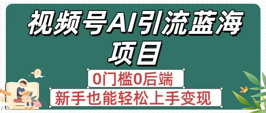 疯传！视频号AI引流蓝海项目，0门槛0后端，新手也能轻松上手变现网创吧-网创项目资源站-副业项目-创业项目-搞钱项目八百网赚