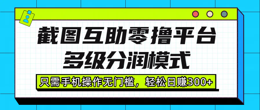 截图互助零撸平台，多级分润模式，只需手机操作无门槛，轻松日赚300+网创吧-网创项目资源站-副业项目-创业项目-搞钱项目八百网赚