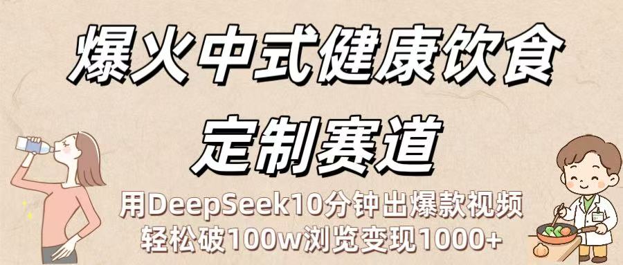 爆火中式健康饮食定制赛道：用DeepSeek10分钟出爆款视频，轻松破100w浏览变现1000+网创吧-网创项目资源站-副业项目-创业项目-搞钱项目八百网赚