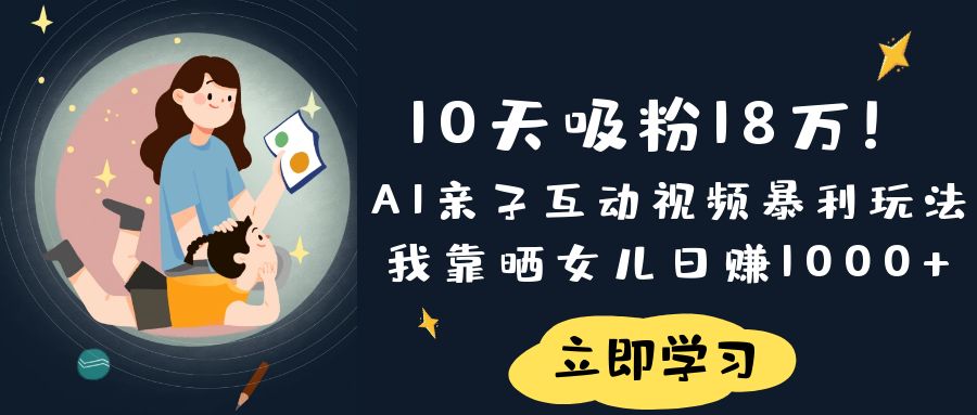 《10天吸粉18万！AI亲子互动视频暴利玩法，我靠晒女儿日赚1000+》网创吧-网创项目资源站-副业项目-创业项目-搞钱项目八百网赚