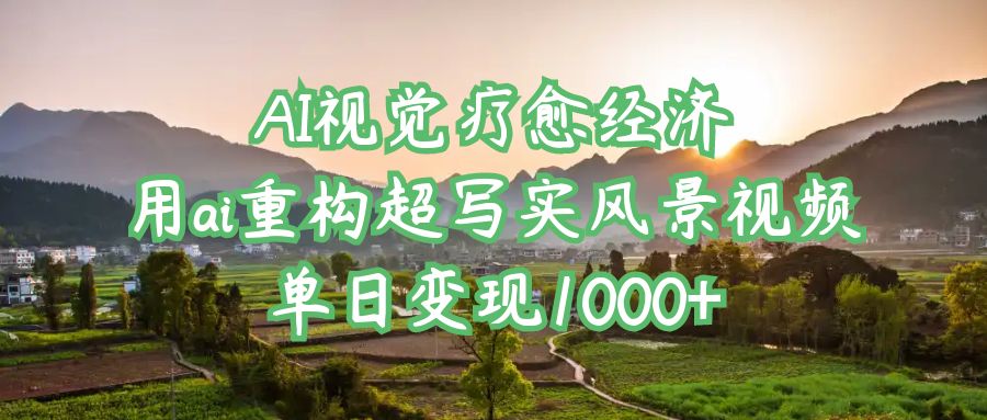AI视觉疗愈经济：用ai重构超写实风景视频，单日变现1000+网创吧-网创项目资源站-副业项目-创业项目-搞钱项目八百网赚