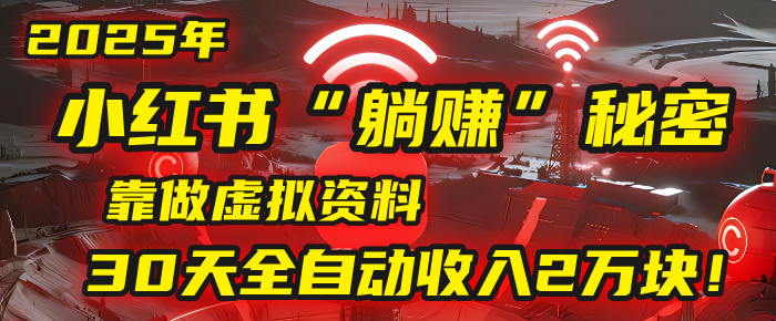2025年，小红书的“躺赚”秘密被我扒出来了，靠做虚拟资料，30天全自动收入2万块！网创吧-网创项目资源站-副业项目-创业项目-搞钱项目八百网赚
