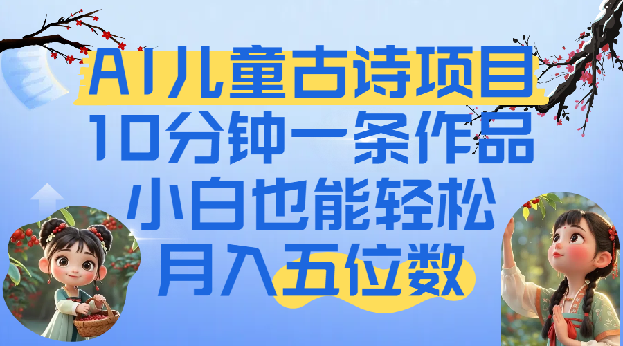 爆火AI儿童古诗项目！10分钟一条作品，小白也能轻松月入五位数网创吧-网创项目资源站-副业项目-创业项目-搞钱项目八百网赚
