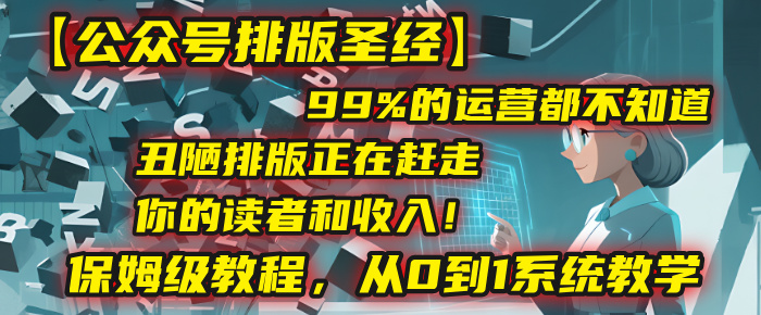 【公众号排版圣经】99%的运营都不知道，丑陋排版正在赶走你的读者和收入！保姆级教程，从0到1系统教学网创吧-网创项目资源站-副业项目-创业项目-搞钱项目八百网赚