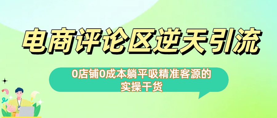 0店铺0成本!电商评论区逆天引流，躺平吸精准客源的实操干货【下面那个简介错了】网创吧-网创项目资源站-副业项目-创业项目-搞钱项目八百网赚
