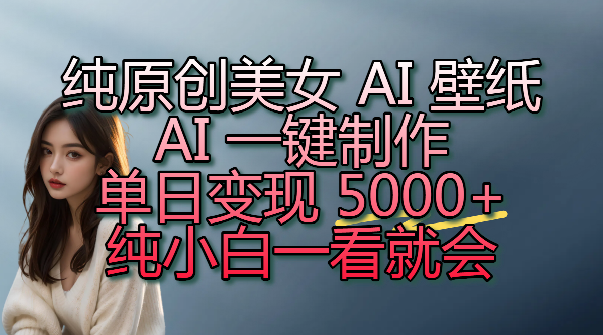 纯原创美女 AI 壁纸玩法，AI 一键制作，单日变现 5000+，纯小白一看就会网创吧-网创项目资源站-副业项目-创业项目-搞钱项目八百网赚