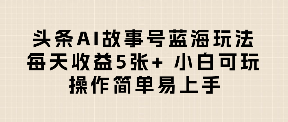 头条AI故事号蓝海玩法 每天收益5张+ 小白可玩 操作简单易上手网创吧-网创项目资源站-副业项目-创业项目-搞钱项目八百网赚