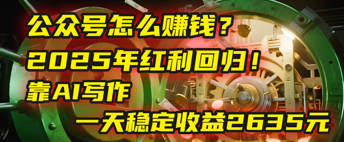 公众号怎么赚钱？2025年红利回归！靠AI写作，一天稳定收益2635元（10分钟上手）网创吧-网创项目资源站-副业项目-创业项目-搞钱项目八百网赚
