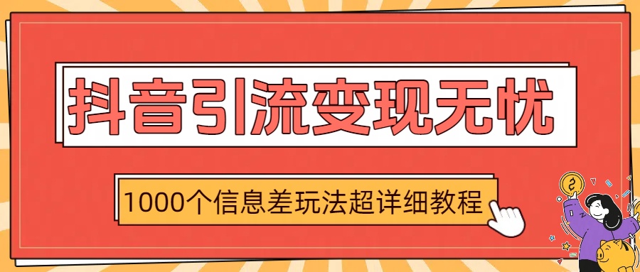 抖音引流变现无忧：1000个信息差玩法超详细教程网创吧-网创项目资源站-副业项目-创业项目-搞钱项目八百网赚