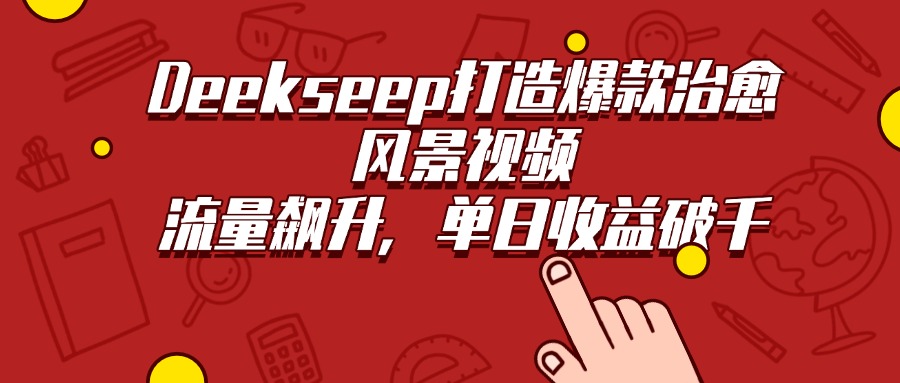 Deekseep打造爆款治愈风景视频，流量飙升，单日收益破千网创吧-网创项目资源站-副业项目-创业项目-搞钱项目八百网赚