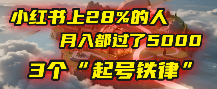 小红书上28%的人，月入都过了5000，我扒出了他们共同遵守的3个“起号铁律”网创吧-网创项目资源站-副业项目-创业项目-搞钱项目八百网赚