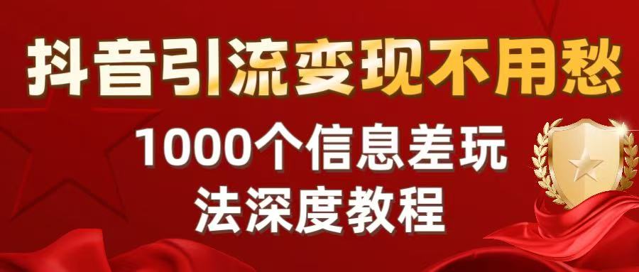 抖音引流变现不用愁：1000个信息差玩法深度教程网创吧-网创项目资源站-副业项目-创业项目-搞钱项目八百网赚