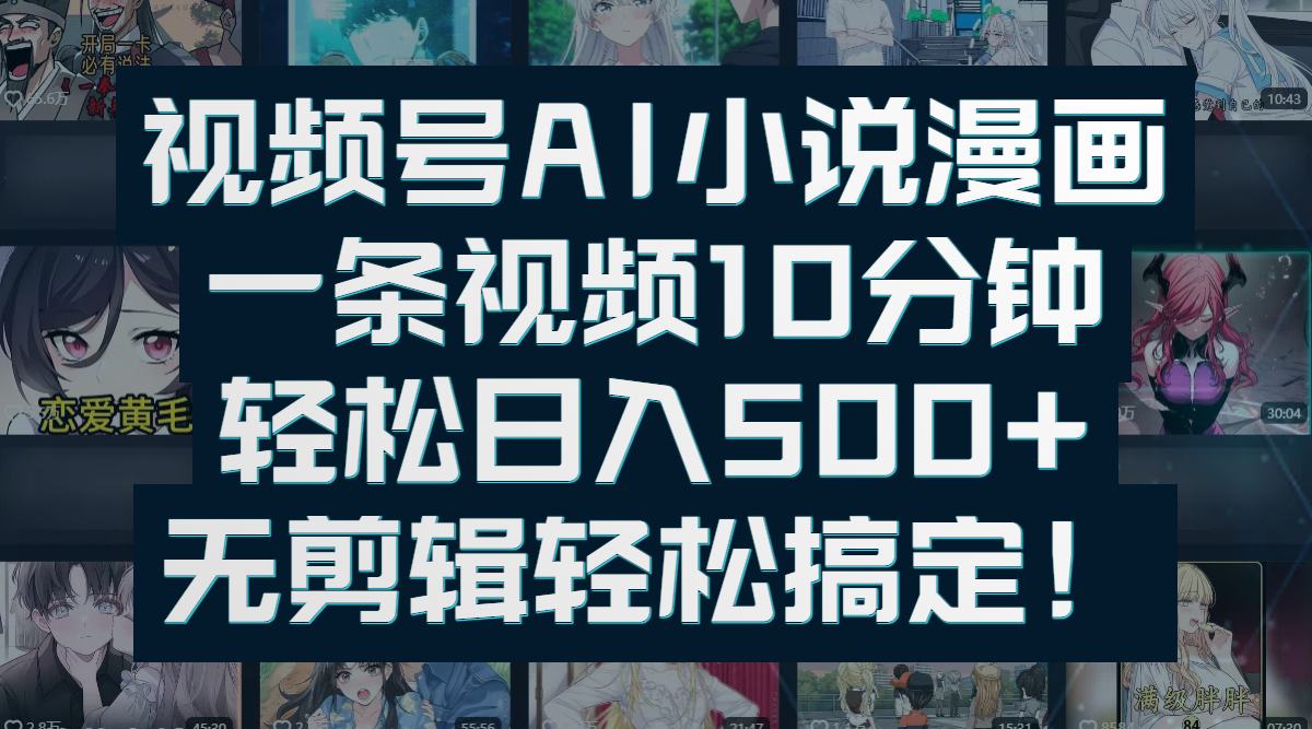 视频号AI小说漫画：一条视频10分钟，轻松日入500+，无剪辑轻松搞定！网创吧-网创项目资源站-副业项目-创业项目-搞钱项目八百网赚