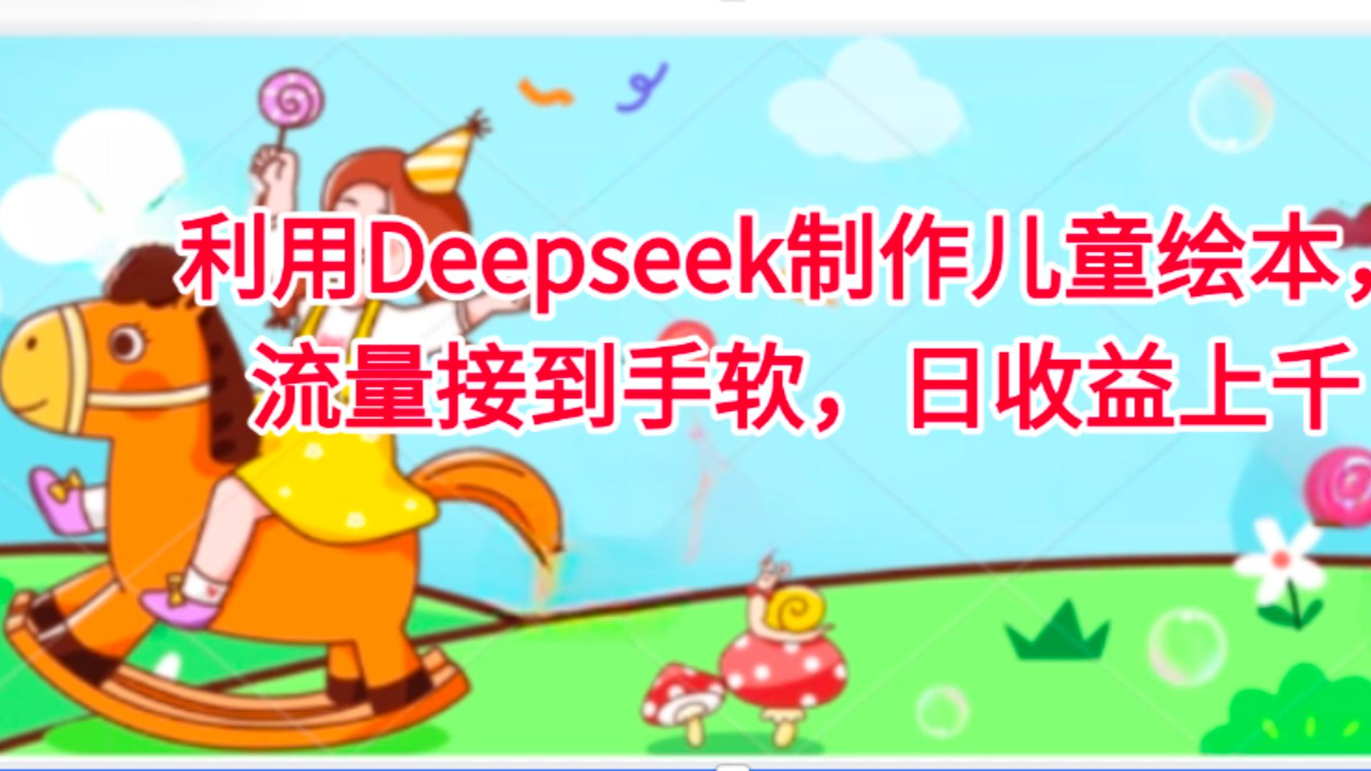 利用Deepseek制作儿童绘本，流量接到手软，日收益上千网创吧-网创项目资源站-副业项目-创业项目-搞钱项目八百网赚