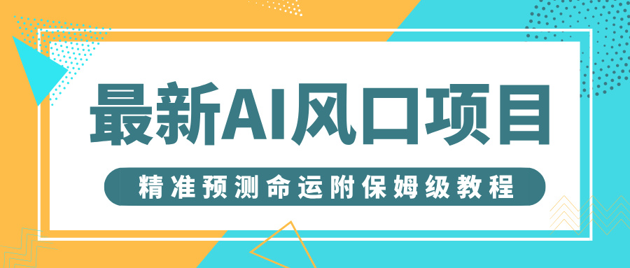 最新AI风口项目，借助人工智能AI算命，精准预测命运，附保姆级教程网创吧-网创项目资源站-副业项目-创业项目-搞钱项目八百网赚