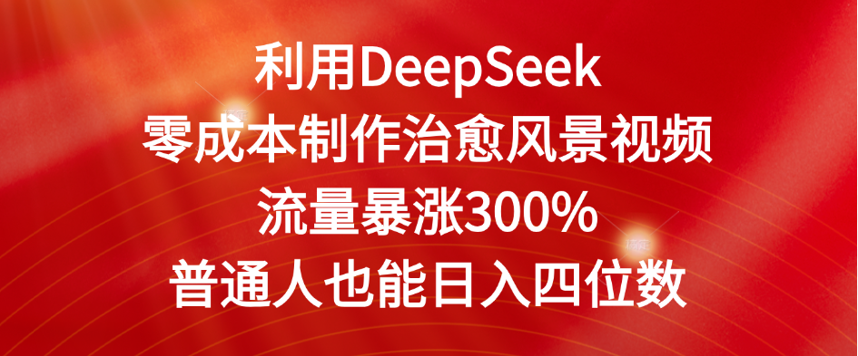 利用DeepSeek零成本制作治愈风景视频，流量暴涨300%。普通人也能日入四位数网创吧-网创项目资源站-副业项目-创业项目-搞钱项目八百网赚