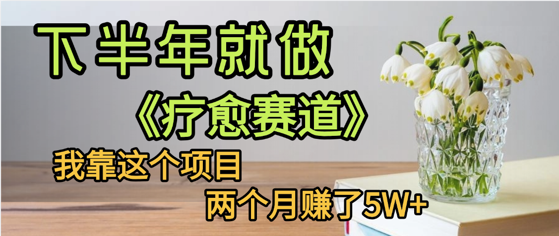 下半年稳赚的赛道，就选【疗愈赛道】，我自己运行这个项目两个月赚了5W+网创吧-网创项目资源站-副业项目-创业项目-搞钱项目八百网赚