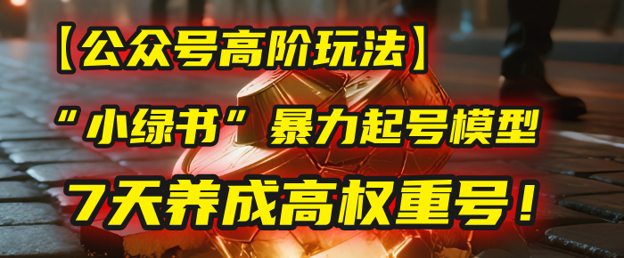 【公众号高阶玩法】我用这套“小绿书”暴力起号模型，7天养成高权重号！网创吧-网创项目资源站-副业项目-创业项目-搞钱项目八百网赚