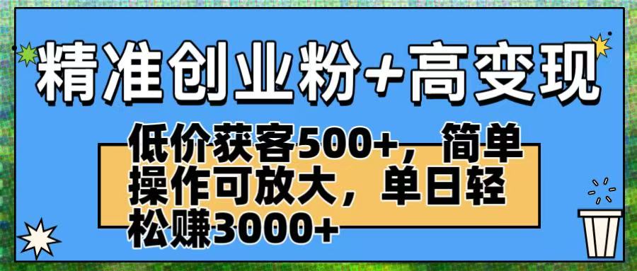 精准创业粉+高变现：低价获客500+，简单操作可放大，单日轻松赚3000+网创吧-网创项目资源站-副业项目-创业项目-搞钱项目八百网赚