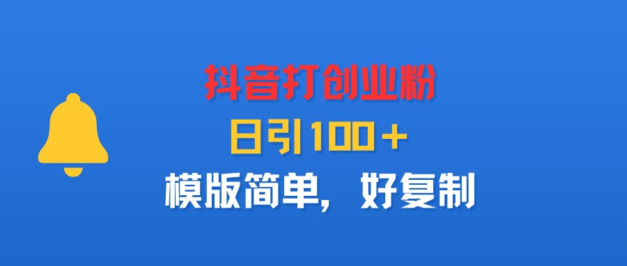 抖音打创业粉，日引100＋，模版简单，好复制网创吧-网创项目资源站-副业项目-创业项目-搞钱项目八百网赚