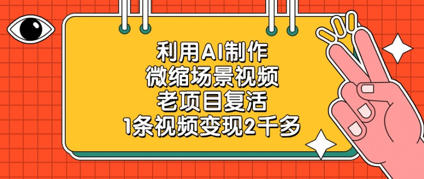 利用AI制作，微缩场景视频老项目，复活1条视频变现2千多网创吧-网创项目资源站-副业项目-创业项目-搞钱项目八百网赚
