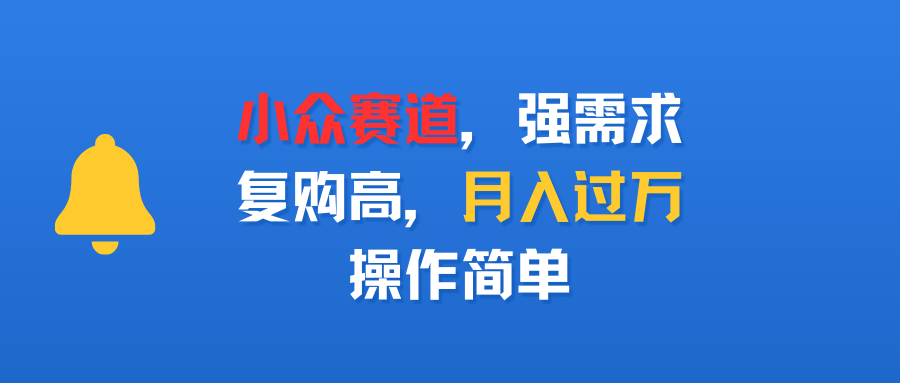 小众赛道，强需求，复购高，月入过万，操作简单网创吧-网创项目资源站-副业项目-创业项目-搞钱项目八百网赚