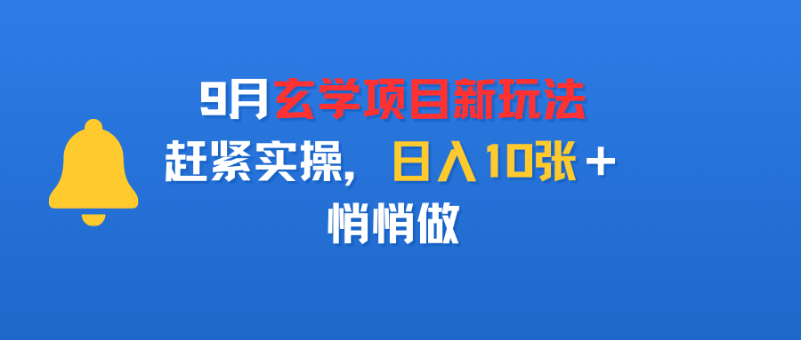 9月玄学项目新玩法，赶紧实操，日入10张＋，悄悄做网创吧-网创项目资源站-副业项目-创业项目-搞钱项目八百网赚