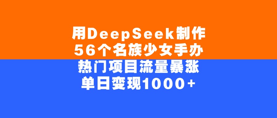 用DeepSeek制作，56个名族少女手办，热门项目流量暴涨，单日变现1000+网创吧-网创项目资源站-副业项目-创业项目-搞钱项目八百网赚