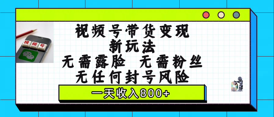 视频号带货变现新玩法，无需露脸，无需粉丝，无任何封号风险，一天收入800+网创吧-网创项目资源站-副业项目-创业项目-搞钱项目八百网赚